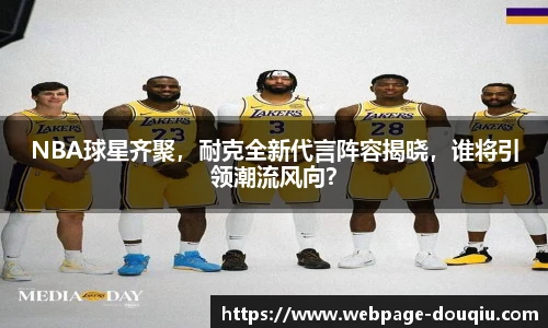 NBA球星齐聚，耐克全新代言阵容揭晓，谁将引领潮流风向？