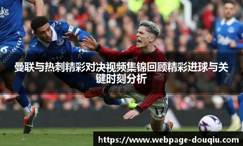 曼联与热刺精彩对决视频集锦回顾精彩进球与关键时刻分析