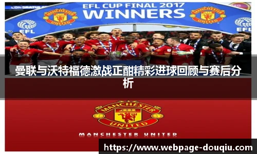曼联与沃特福德激战正酣精彩进球回顾与赛后分析