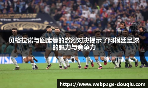 贝格拉诺与图库曼的激烈对决揭示了阿根廷足球的魅力与竞争力