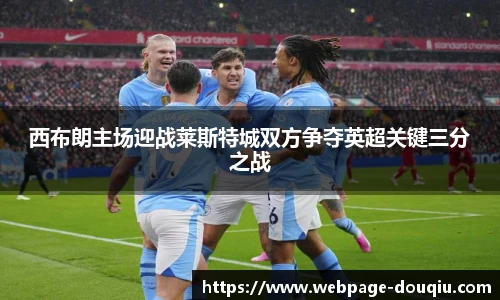 西布朗主场迎战莱斯特城双方争夺英超关键三分之战