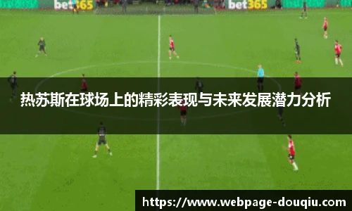 热苏斯在球场上的精彩表现与未来发展潜力分析