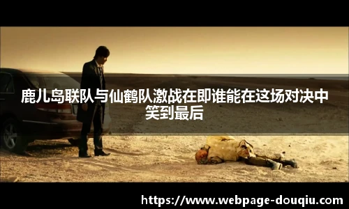 鹿儿岛联队与仙鹤队激战在即谁能在这场对决中笑到最后
