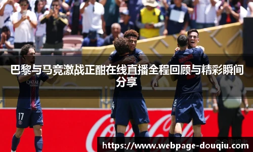 巴黎与马竞激战正酣在线直播全程回顾与精彩瞬间分享