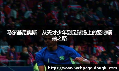马尔基尼奥斯：从天才少年到足球场上的坚韧领袖之路