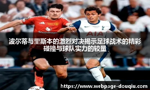 波尔蒂与里斯本的激烈对决揭示足球战术的精彩碰撞与球队实力的较量
