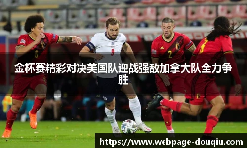 金杯赛精彩对决美国队迎战强敌加拿大队全力争胜