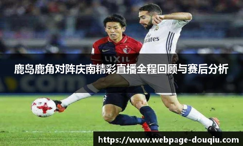 鹿岛鹿角对阵庆南精彩直播全程回顾与赛后分析
