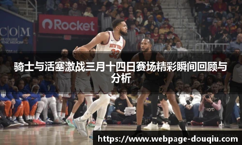 骑士与活塞激战三月十四日赛场精彩瞬间回顾与分析