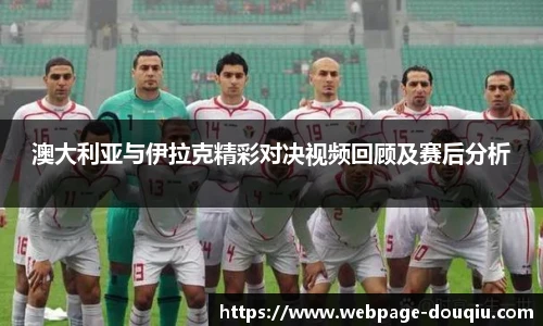 澳大利亚与伊拉克精彩对决视频回顾及赛后分析