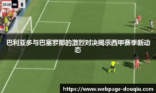 巴利亚多与巴塞罗那的激烈对决揭示西甲赛季新动态