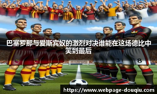巴塞罗那与爱斯宾奴的激烈对决谁能在这场德比中笑到最后